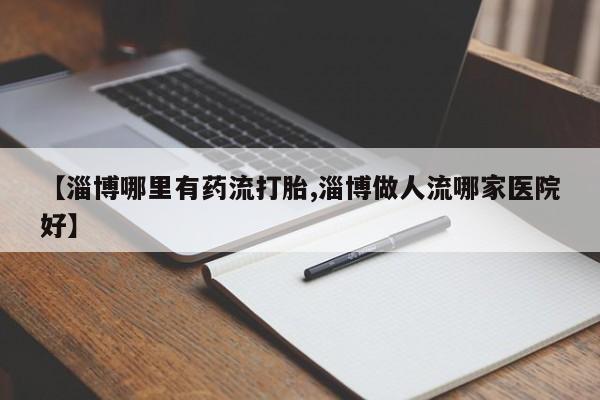 打胎药在线购买联系微信【淄博哪里有药流打胎,淄博做人流哪家医院好】