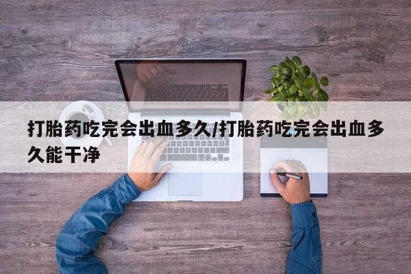 打胎药在线购买联系微信打胎药吃完会出血多久/打胎药吃完会出血多久能干净