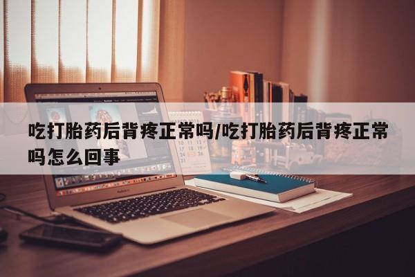 打胎药在线购买联系微信吃打胎药后背疼正常吗/吃打胎药后背疼正常吗怎么回事