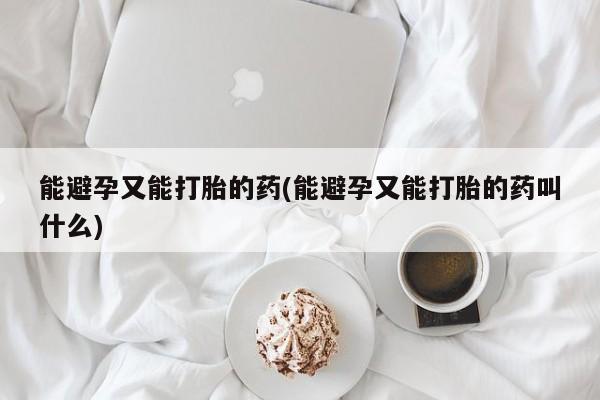 打胎药在线购买联系微信能避孕又能打胎的药(能避孕又能打胎的药叫什么)