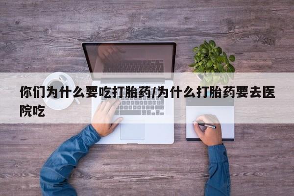 打胎药在线购买联系微信你们为什么要吃打胎药/为什么打胎药要去医院吃