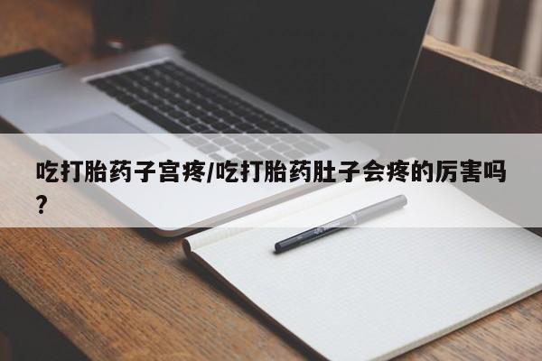 打胎药在线购买联系微信吃打胎药子宫疼/吃打胎药肚子会疼的厉害吗?