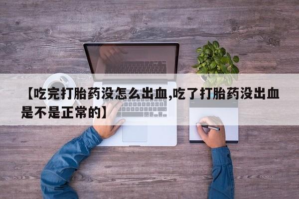 打胎药在线购买联系微信【吃完打胎药没怎么出血,吃了打胎药没出血是不是正常的】