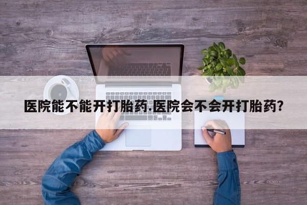 打胎药在线购买联系微信医院能不能开打胎药.医院会不会开打胎药？