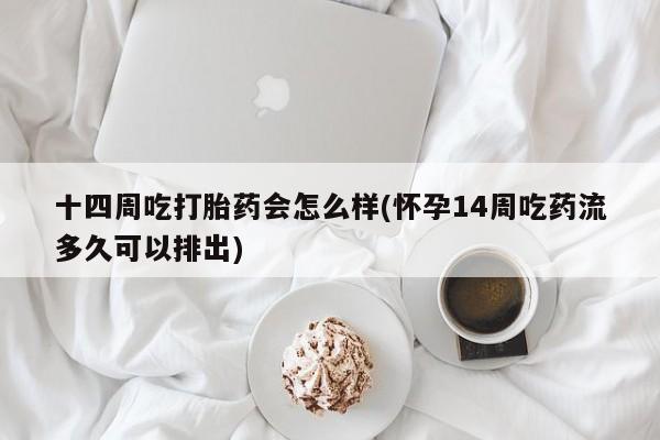 打胎药在线购买联系微信十四周吃打胎药会怎么样(怀孕14周吃药流多久可以排出)
