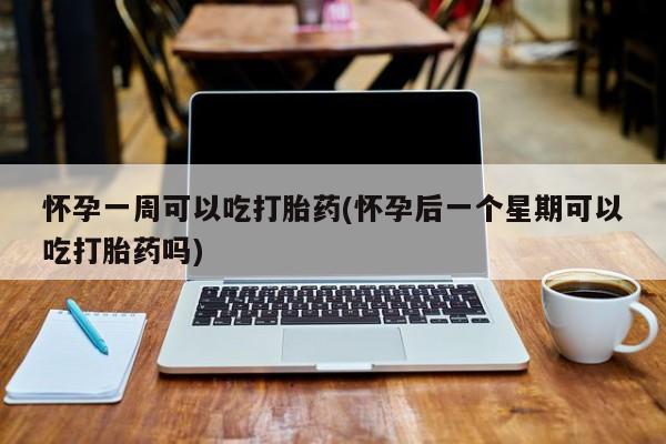打胎药在线购买联系微信怀孕一周可以吃打胎药(怀孕后一个星期可以吃打胎药吗)