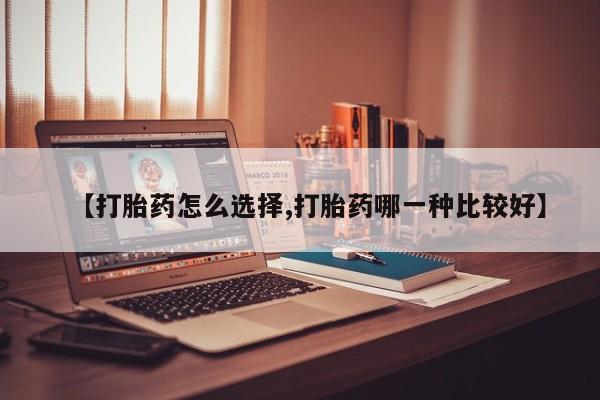 打胎药在线购买联系微信【打胎药怎么选择,打胎药哪一种比较好】