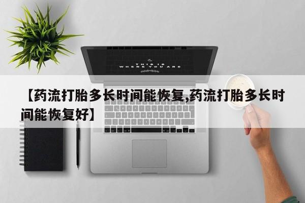 打胎药在线购买联系微信【药流打胎多长时间能恢复,药流打胎多长时间能恢复好】