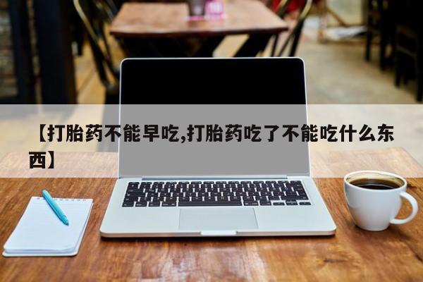 打胎药在线购买联系微信【打胎药不能早吃,打胎药吃了不能吃什么东西】