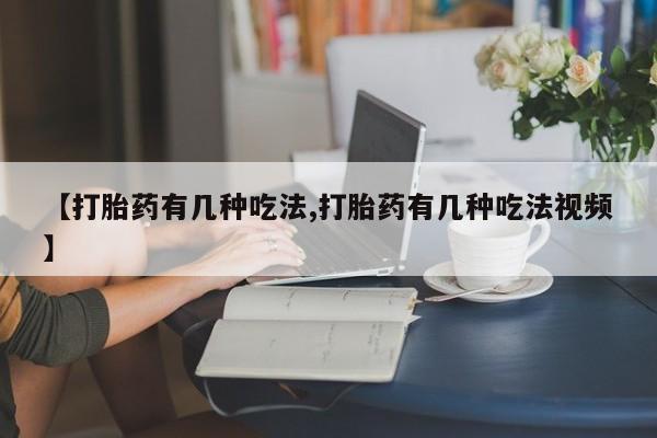 打胎药在线购买联系微信【打胎药有几种吃法,打胎药有几种吃法视频】