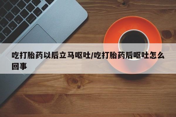 打胎药在线购买联系微信吃打胎药以后立马呕吐/吃打胎药后呕吐怎么回事