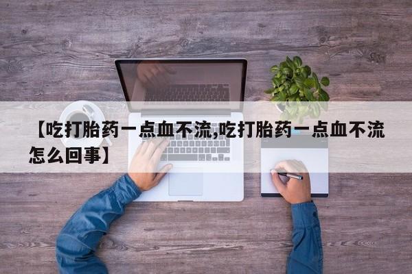 打胎药在线购买联系微信【吃打胎药一点血不流,吃打胎药一点血不流怎么回事】