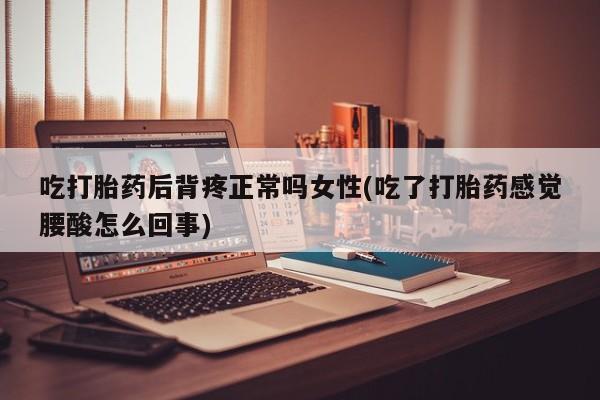 打胎药在线购买联系微信吃打胎药后背疼正常吗女性(吃了打胎药感觉腰酸怎么回事)