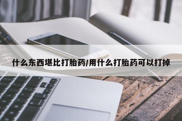 打胎药在线购买联系微信什么东西堪比打胎药/用什么打胎药可以打掉