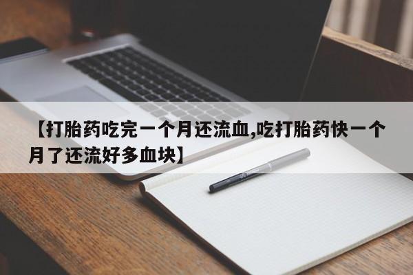 打胎药在线购买联系微信【打胎药吃完一个月还流血,吃打胎药快一个月了还流好多血块】