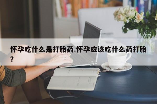 打胎药在线购买联系微信怀孕吃什么是打胎药.怀孕应该吃什么药打胎？