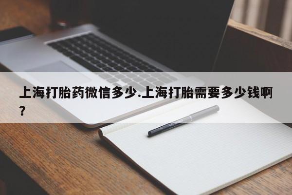 打胎药在线购买联系微信上海打胎药微信多少.上海打胎需要多少钱啊?