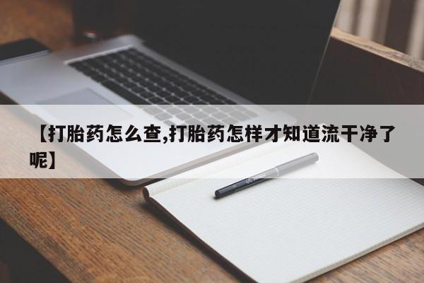 打胎药在线购买联系微信【打胎药怎么查,打胎药怎样才知道流干净了呢】
